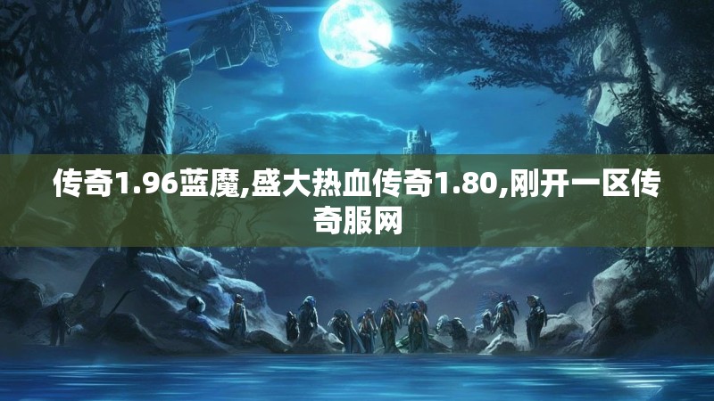 传奇1.96蓝魔,盛大热血传奇1.80,刚开一区传奇服网 传奇1.96蓝魔,盛大热血传奇1.80,刚开一区传奇服网