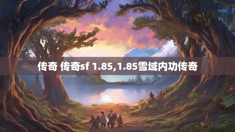 传奇 传奇sf 1.85,1.85雪域内功传奇 传奇 传奇sf 1.85,1.85雪域内功传奇