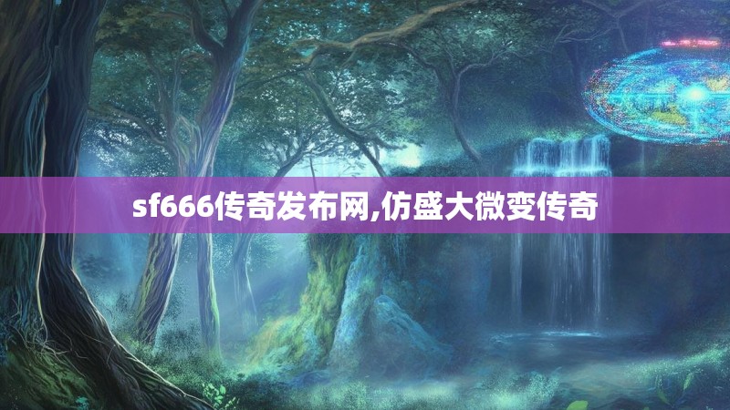 sf666传奇发布网,仿盛大微变传奇 sf666传奇发布网,仿盛大微变传奇