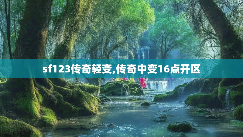 sf123传奇轻变,传奇中变16点开区 sf123传奇轻变,传奇中变16点开区