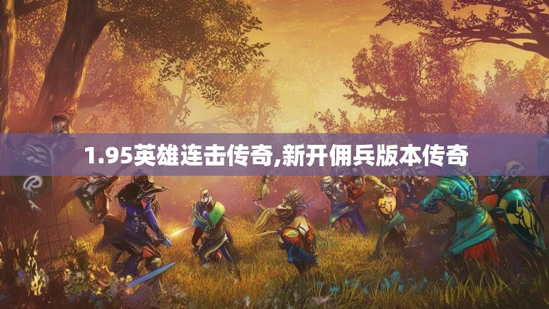 1.95英雄连击传奇,新开佣兵版本传奇 1.95英雄连击传奇,新开佣兵版本传奇