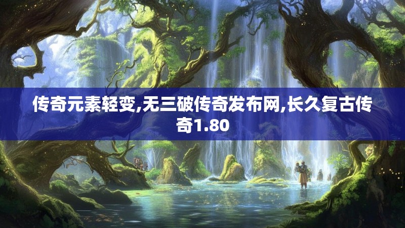 传奇元素轻变,无三破传奇发布网,长久复古传奇1.80 传奇元素轻变,无三破传奇发布网,长久复古传奇1.80