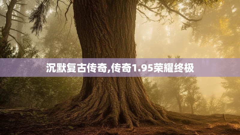 沉默复古传奇,传奇1.95荣耀终极 沉默复古传奇,传奇1.95荣耀终极