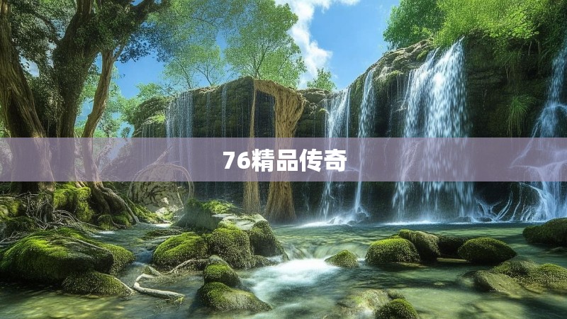 76精品传奇 76精品传奇