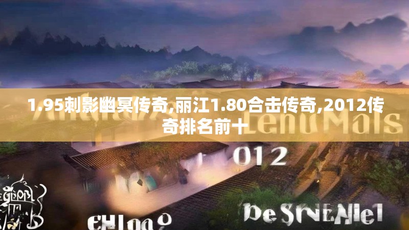 1.95刺影幽冥传奇,丽江1.80合击传奇,2012传奇排名前十 1.95刺影幽冥传奇,丽江1.80合击传奇,2012传奇排名前十