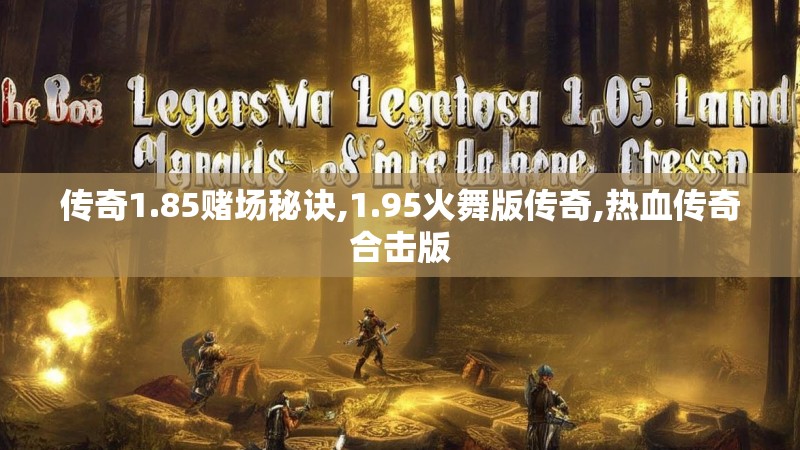 传奇1.85赌场秘诀,1.95火舞版传奇,热血传奇合击版 传奇1.85赌场秘诀,1.95火舞版传奇,热血传奇合击版
