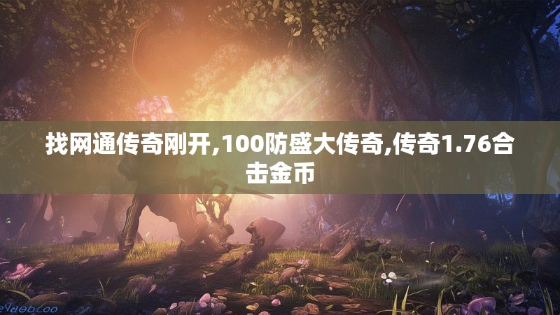 找网通传奇刚开,100防盛大传奇,传奇1.76合击金币 找网通传奇刚开,100防盛大传奇,传奇1.76合击金币
