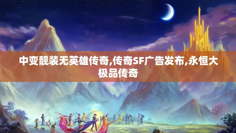 中变靓装无英雄传奇,传奇SF广告发布,永恒大极品传奇