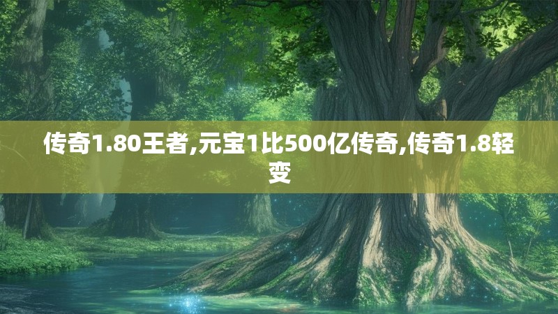 传奇1.80王者,元宝1比500亿传奇,传奇1.8轻变 传奇1.80王者,元宝1比500亿传奇,传奇1.8轻变