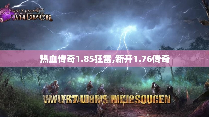 热血传奇1.85狂雷,新开1.76传奇 热血传奇1.85狂雷,新开1.76传奇