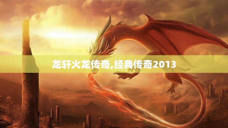 龙轩火龙传奇,经典传奇2013 龙轩火龙传奇,经典传奇2013