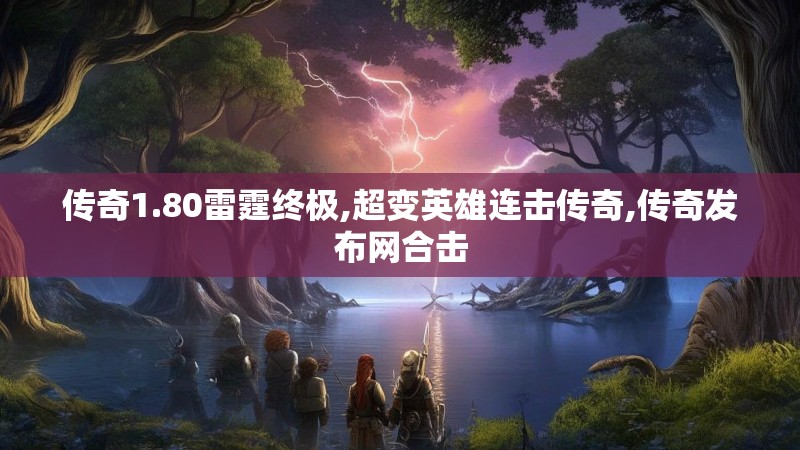 传奇1.80雷霆终极,超变英雄连击传奇,传奇发布网合击 传奇1.80雷霆终极,超变英雄连击传奇,传奇发布网合击