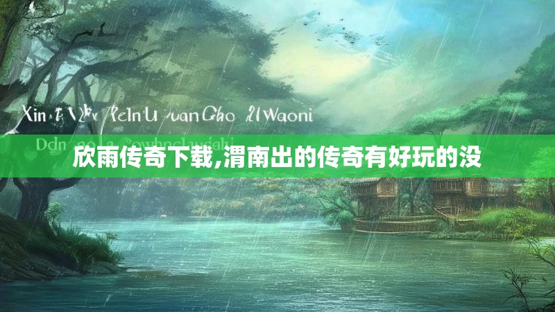 欣雨传奇下载,渭南出的传奇有好玩的没 欣雨传奇下载,渭南出的传奇有好玩的没