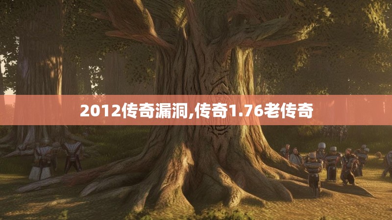 2012传奇漏洞,传奇1.76老传奇 2012传奇漏洞,传奇1.76老传奇
