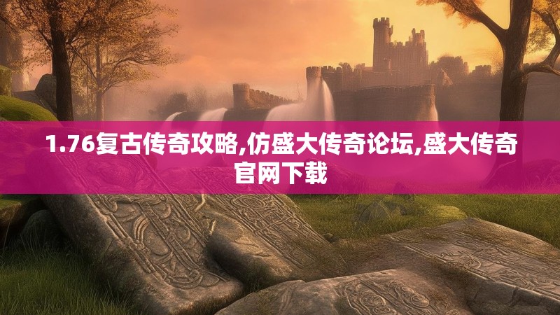 1.76复古传奇攻略,仿盛大传奇论坛,盛大传奇官网下载 1.76复古传奇攻略,仿盛大传奇论坛,盛大传奇官网下载
