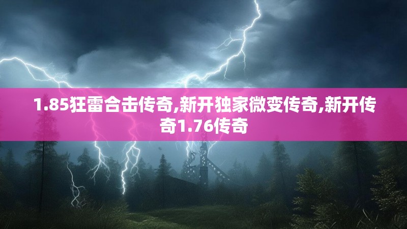 1.85狂雷合击传奇,新开独家微变传奇,新开传奇1.76传奇 1.85狂雷合击传奇,新开独家微变传奇,新开传奇1.76传奇