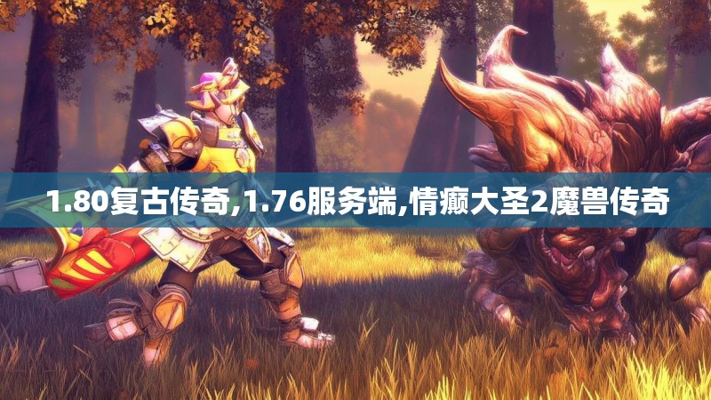 1.80复古传奇,1.76服务端,情癫大圣2魔兽传奇 1.80复古传奇,1.76服务端,情癫大圣2魔兽传奇
