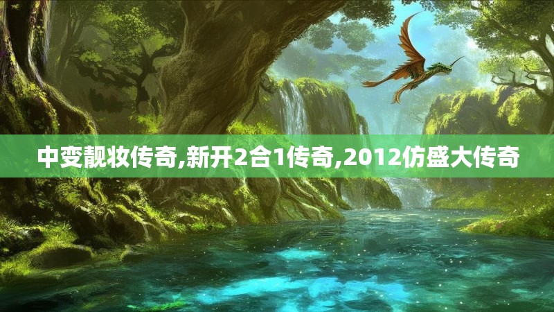 中变靓妆传奇,新开2合1传奇,2012仿盛大传奇 中变靓妆传奇,新开2合1传奇,2012仿盛大传奇