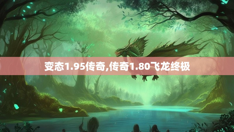变态1.95传奇,传奇1.80飞龙终极 变态1.95传奇,传奇1.80飞龙终极