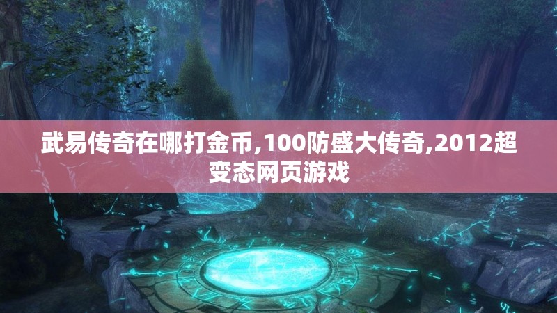 武易传奇在哪打金币,100防盛大传奇,2012超变态网页游戏 武易传奇在哪打金币,100防盛大传奇,2012超变态网页游戏
