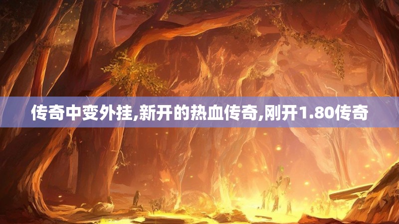 传奇中变外挂,新开的热血传奇,刚开1.80传奇 传奇中变外挂,新开的热血传奇,刚开1.80传奇