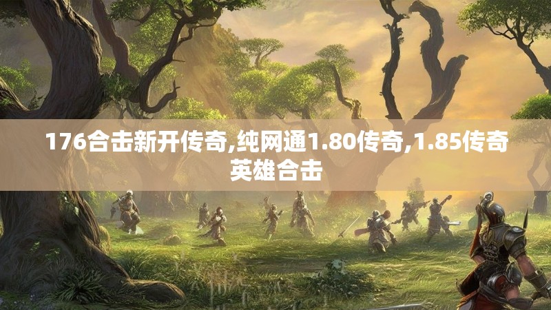 176合击新开传奇,纯网通1.80传奇,1.85传奇英雄合击 176合击新开传奇,纯网通1.80传奇,1.85传奇英雄合击