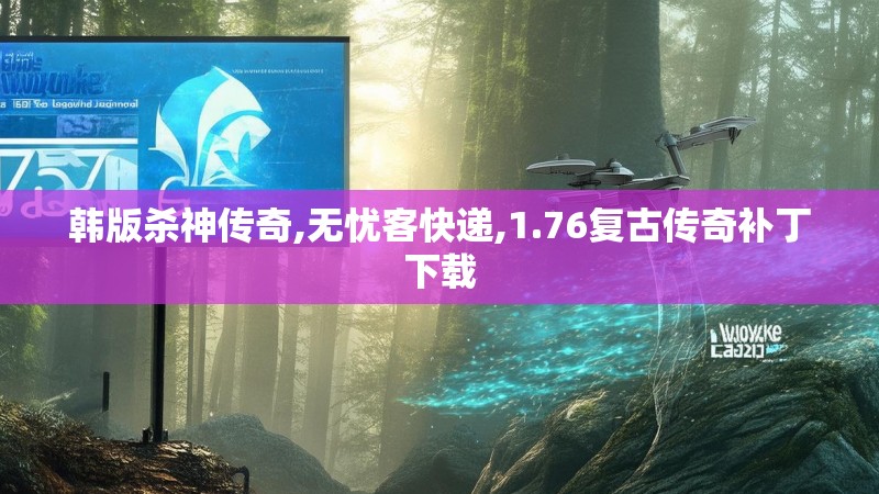 韩版杀神传奇,无忧客快递,1.76复古传奇补丁下载 韩版杀神传奇,无忧客快递,1.76复古传奇补丁下载