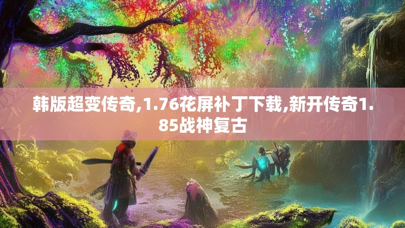 韩版超变传奇,1.76花屏补丁下载,新开传奇1.85战神复古 韩版超变传奇,1.76花屏补丁下载,新开传奇1.85战神复古