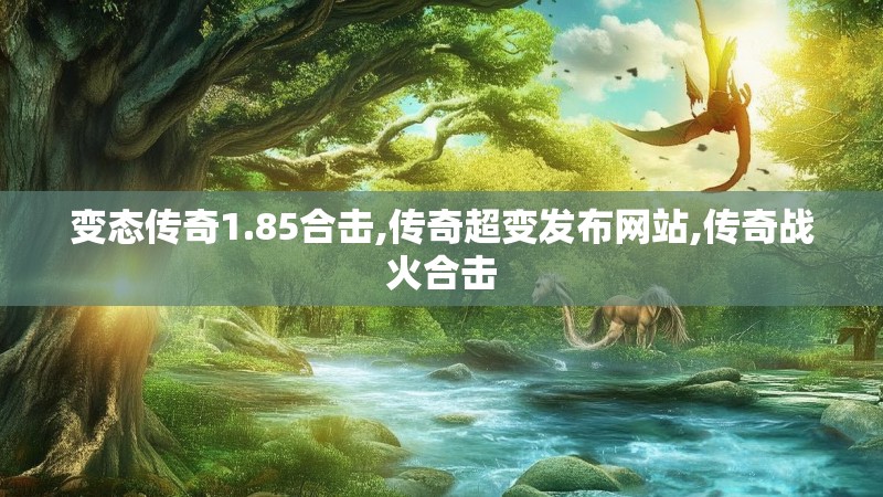 变态传奇1.85合击,传奇超变发布网站,传奇战火合击 变态传奇1.85合击,传奇超变发布网站,传奇战火合击