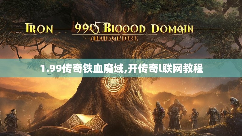 1.99传奇铁血魔域,开传奇l联网教程 1.99传奇铁血魔域,开传奇l联网教程