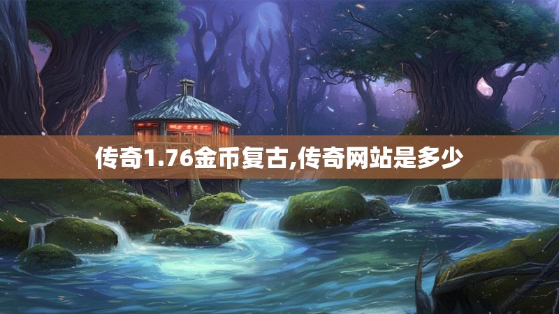 传奇1.76金币复古,传奇网站是多少 传奇1.76金币复古,传奇网站是多少