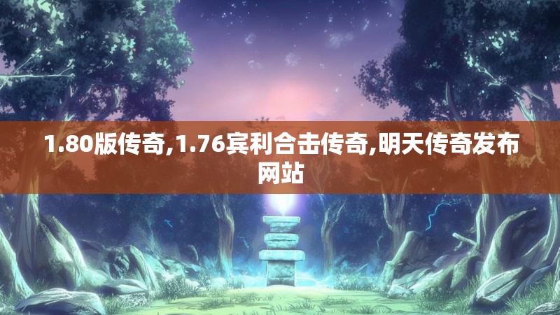 1.80版传奇,1.76宾利合击传奇,明天传奇发布网站 1.80版传奇,1.76宾利合击传奇,明天传奇发布网站