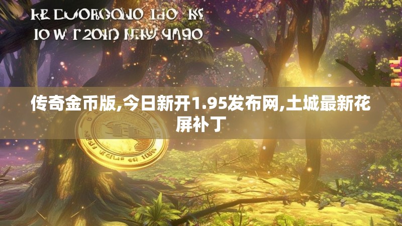 传奇金币版,今日新开1.95发布网,土城最新花屏补丁 传奇金币版,今日新开1.95发布网,土城最新花屏补丁