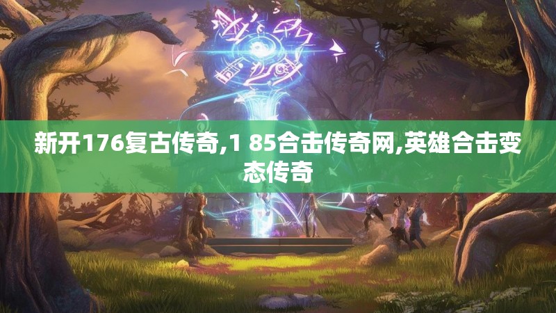 新开176复古传奇,1 85合击传奇网,英雄合击变态传奇 新开176复古传奇,1 85合击传奇网,英雄合击变态传奇