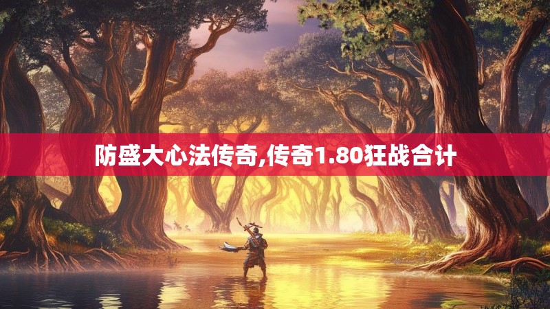 防盛大心法传奇,传奇1.80狂战合计 防盛大心法传奇,传奇1.80狂战合计