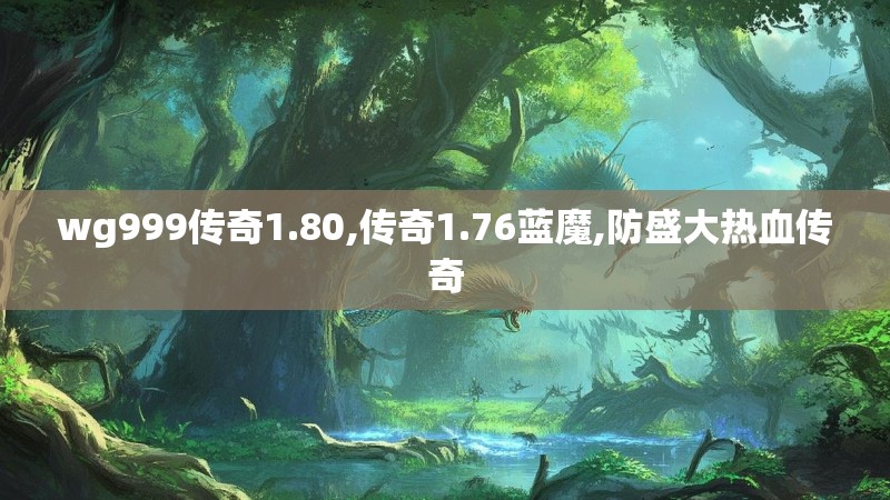 wg999传奇1.80,传奇1.76蓝魔,防盛大热血传奇 wg999传奇1.80,传奇1.76蓝魔,防盛大热血传奇