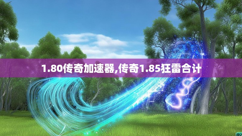 1.80传奇加速器,传奇1.85狂雷合计 1.80传奇加速器,传奇1.85狂雷合计