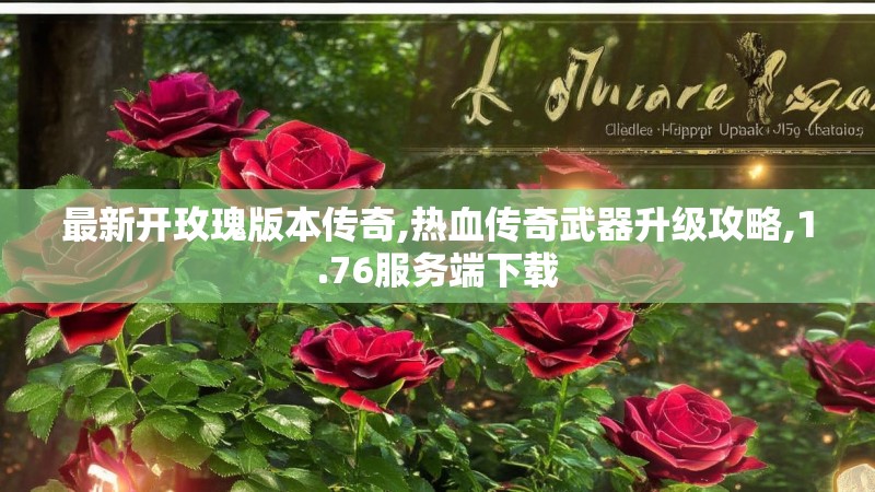 最新开玫瑰版本传奇,热血传奇武器升级攻略,1.76服务端下载 最新开玫瑰版本传奇,热血传奇武器升级攻略,1.76服务端下载