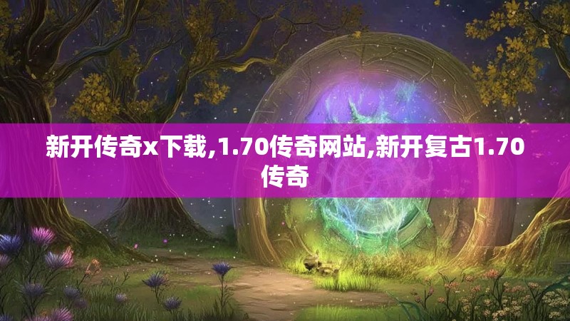 新开传奇x下载,1.70传奇网站,新开复古1.70传奇 新开传奇x下载,1.70传奇网站,新开复古1.70传奇