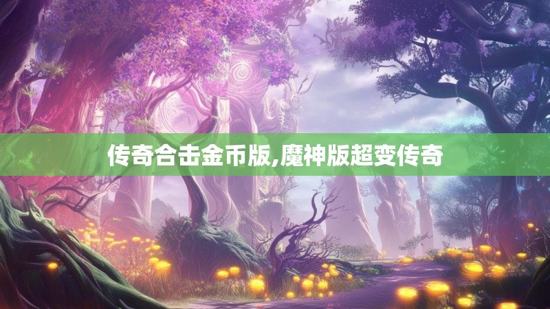 传奇合击金币版,魔神版超变传奇 传奇合击金币版,魔神版超变传奇