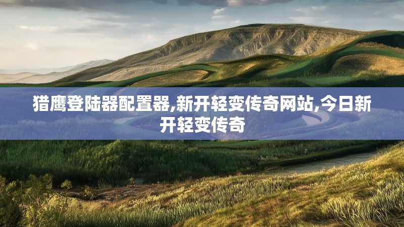 猎鹰登陆器配置器,新开轻变传奇网站,今日新开轻变传奇