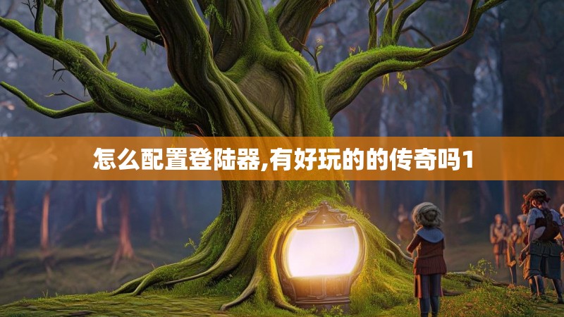 怎么配置登陆器,有好玩的的传奇吗1 怎么配置登陆器,有好玩的的传奇吗1
