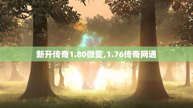 新开传奇1.80微变,1.76传奇网通 新开传奇1.80微变,1.76传奇网通