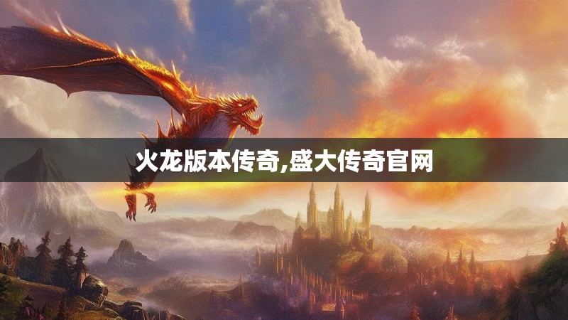 火龙版本传奇,盛大传奇官网 火龙版本传奇,盛大传奇官网