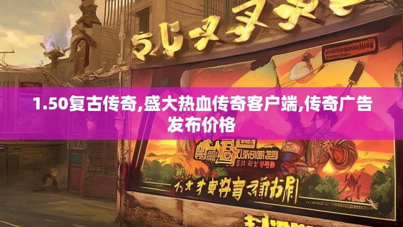 1.50复古传奇,盛大热血传奇客户端,传奇广告发布价格 1.50复古传奇,盛大热血传奇客户端,传奇广告发布价格