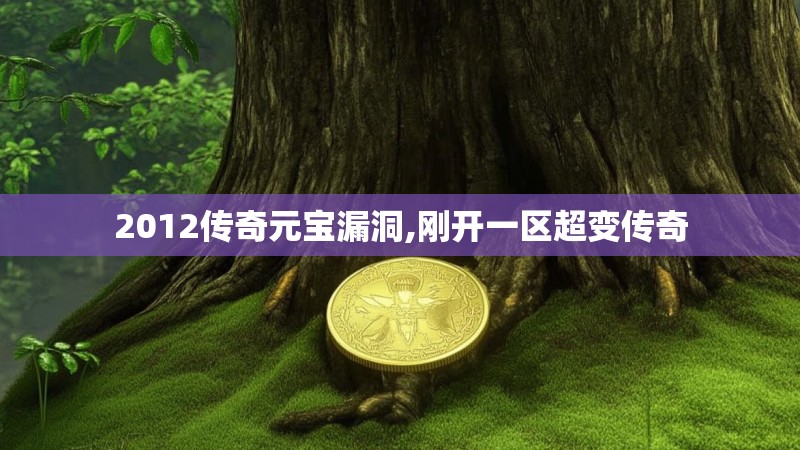 2012传奇元宝漏洞,刚开一区超变传奇 2012传奇元宝漏洞,刚开一区超变传奇