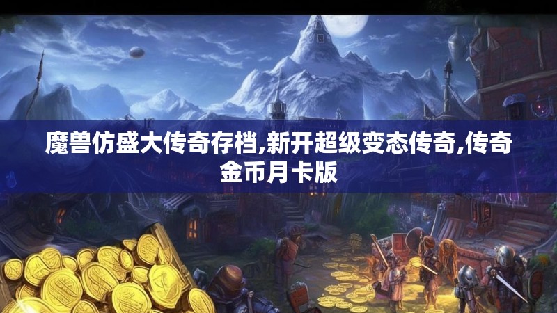 魔兽仿盛大传奇存档,新开超级变态传奇,传奇金币月卡版 魔兽仿盛大传奇存档,新开超级变态传奇,传奇金币月卡版