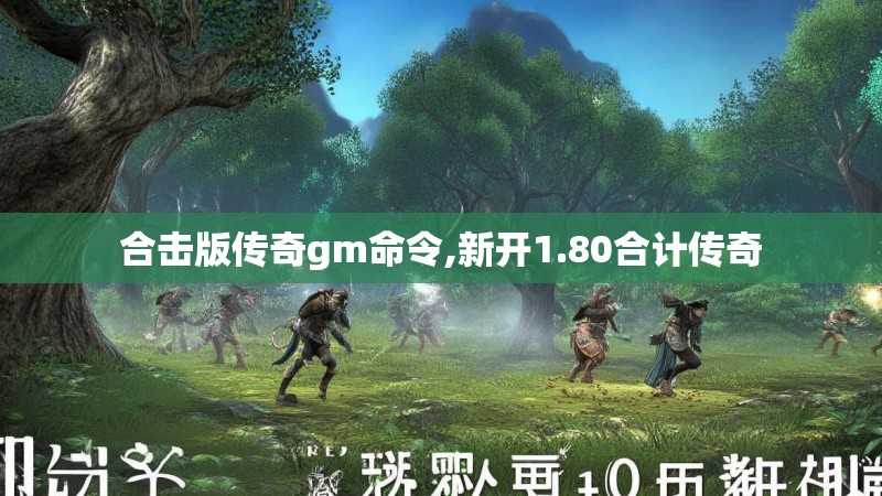 合击版传奇gm命令,新开1.80合计传奇 合击版传奇gm命令,新开1.80合计传奇