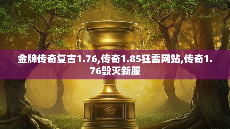 金牌传奇复古1.76,传奇1.85狂雷网站,传奇1.76毁灭新服 金牌传奇复古1.76,传奇1.85狂雷网站,传奇1.76毁灭新服