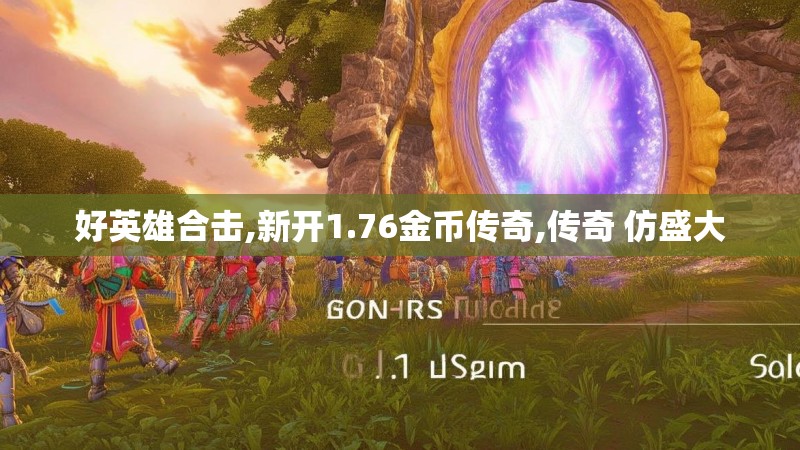 好英雄合击,新开1.76金币传奇,传奇 仿盛大 好英雄合击,新开1.76金币传奇,传奇 仿盛大